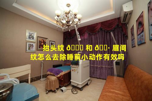 抬头纹 🐝 和 🌷 眉间纹怎么去除睡前小动作有效吗